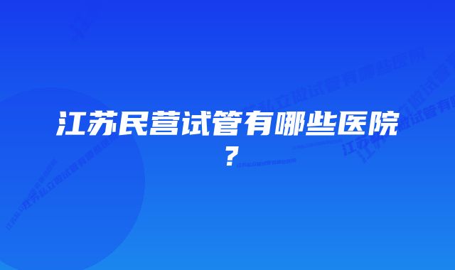 江苏民营试管有哪些医院？