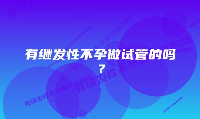 有继发性不孕做试管的吗？