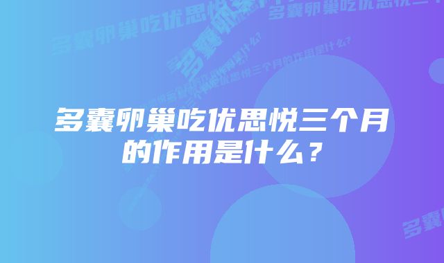 多囊卵巢吃优思悦三个月的作用是什么？