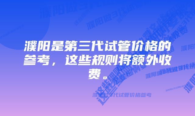 濮阳是第三代试管价格的参考，这些规则将额外收费。