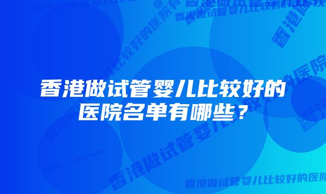 香港做试管婴儿比较好的医院名单有哪些？