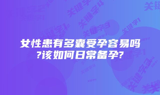 女性患有多囊受孕容易吗?该如何日常备孕?