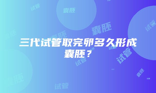 三代试管取完卵多久形成囊胚？