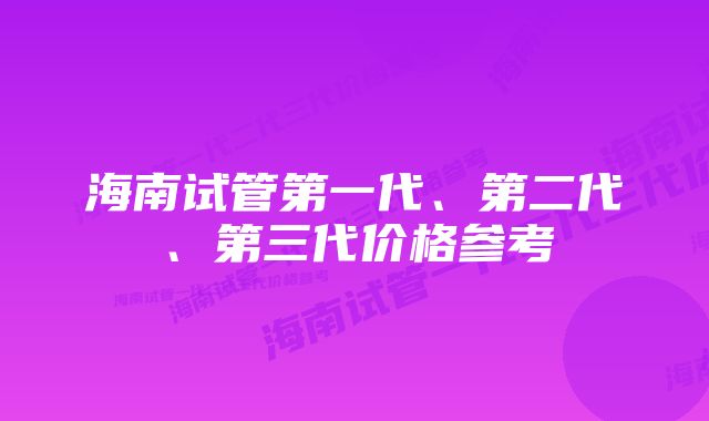 海南试管第一代、第二代、第三代价格参考