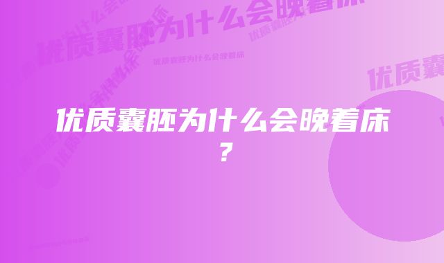 优质囊胚为什么会晚着床？