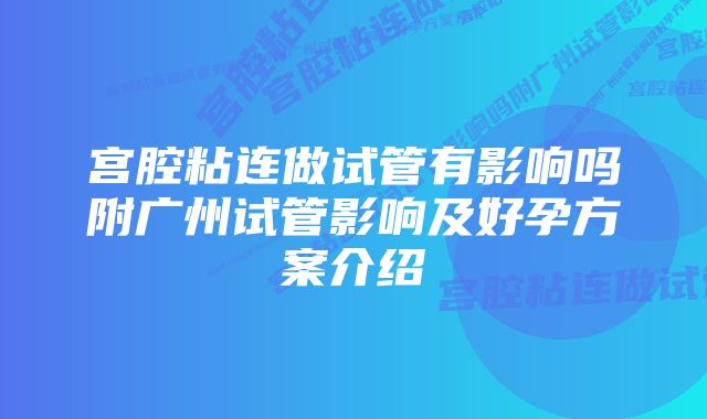 宫腔粘连做试管有影响吗附广州试管影响及好孕方案介绍