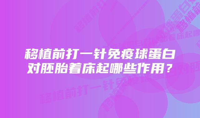 移植前打一针免疫球蛋白对胚胎着床起哪些作用？