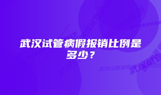 武汉试管病假报销比例是多少？