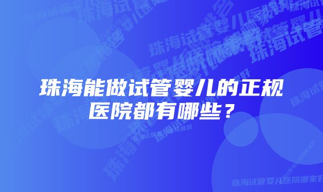 珠海能做试管婴儿的正规医院都有哪些？