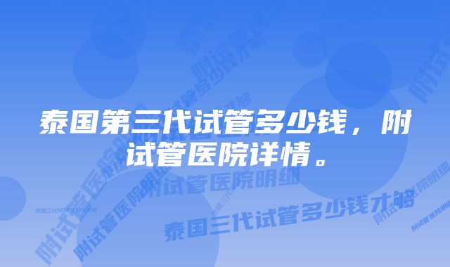 泰国第三代试管多少钱，附试管医院详情。