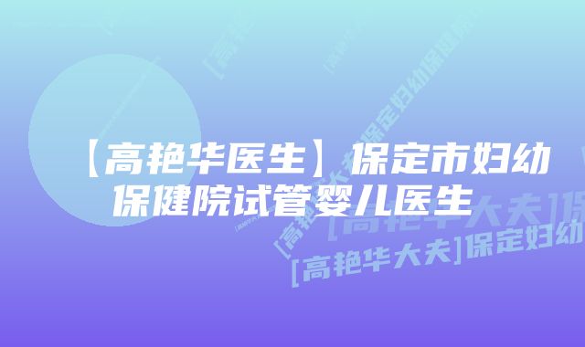 【高艳华医生】保定市妇幼保健院试管婴儿医生