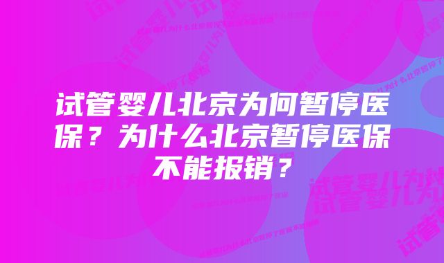 试管婴儿北京为何暂停医保？为什么北京暂停医保不能报销？