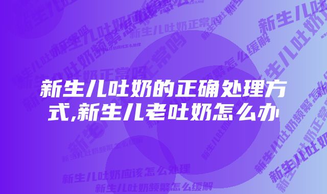 新生儿吐奶的正确处理方式,新生儿老吐奶怎么办