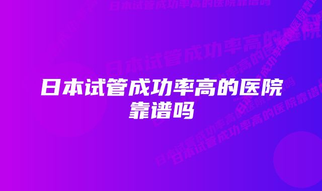 日本试管成功率高的医院靠谱吗