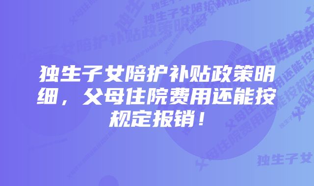 独生子女陪护补贴政策明细，父母住院费用还能按规定报销！