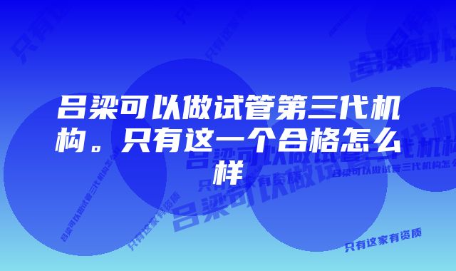 吕梁可以做试管第三代机构。只有这一个合格怎么样