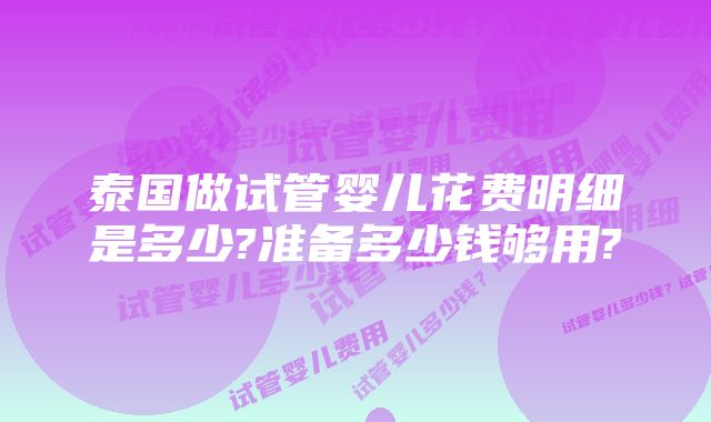 泰国做试管婴儿花费明细是多少?准备多少钱够用?