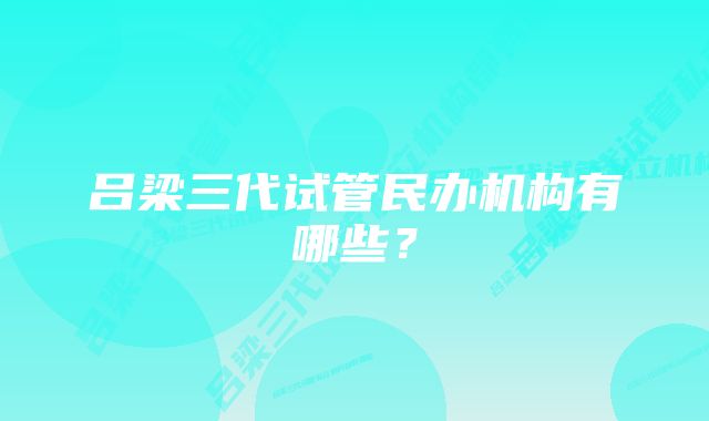 吕梁三代试管民办机构有哪些？