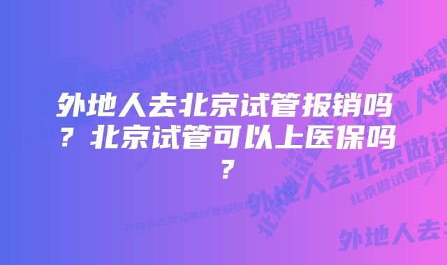 外地人去北京试管报销吗？北京试管可以上医保吗？