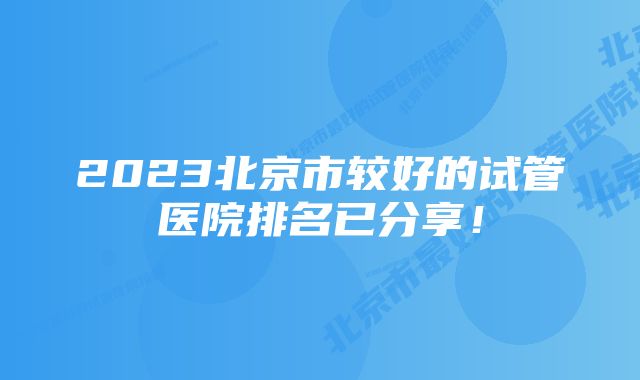 2023北京市较好的试管医院排名已分享！