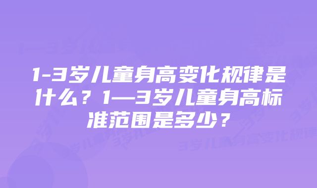 1-3岁儿童身高变化规律是什么？1—3岁儿童身高标准范围是多少？