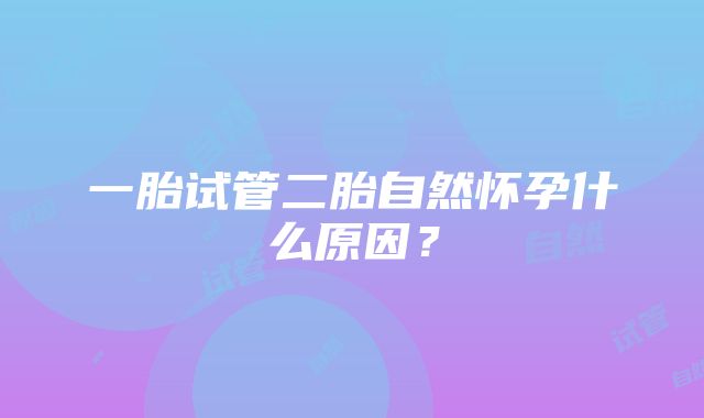 一胎试管二胎自然怀孕什么原因？