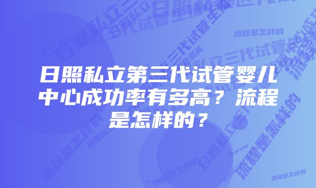 日照私立第三代试管婴儿中心成功率有多高？流程是怎样的？