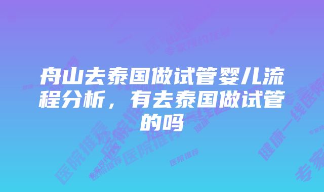 舟山去泰国做试管婴儿流程分析，有去泰国做试管的吗