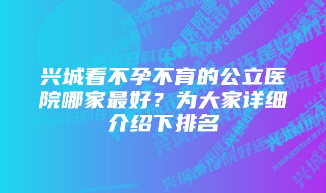 兴城看不孕不育的公立医院哪家最好？为大家详细介绍下排名