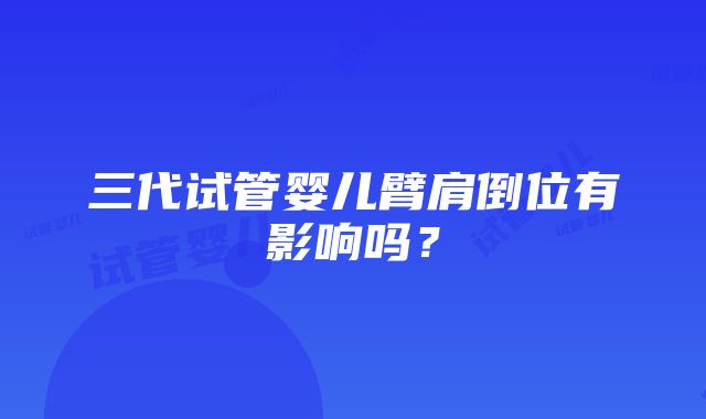 三代试管婴儿臂肩倒位有影响吗？