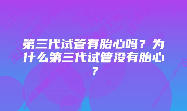 第三代试管有胎心吗？为什么第三代试管没有胎心？