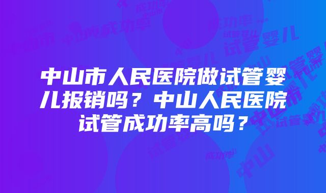 中山市人民医院做试管婴儿报销吗？中山人民医院试管成功率高吗？