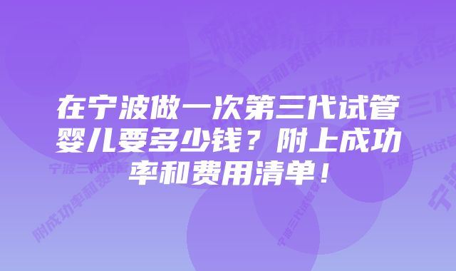 在宁波做一次第三代试管婴儿要多少钱？附上成功率和费用清单！