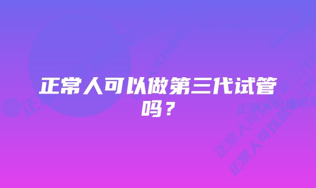 正常人可以做第三代试管吗？