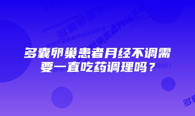 多囊卵巢患者月经不调需要一直吃药调理吗？