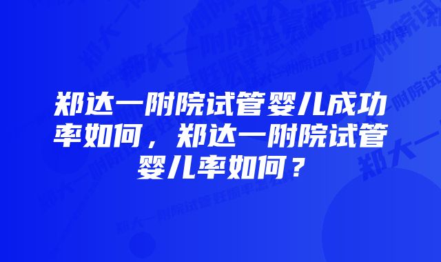 郑达一附院试管婴儿成功率如何，郑达一附院试管婴儿率如何？