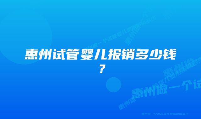 惠州试管婴儿报销多少钱？