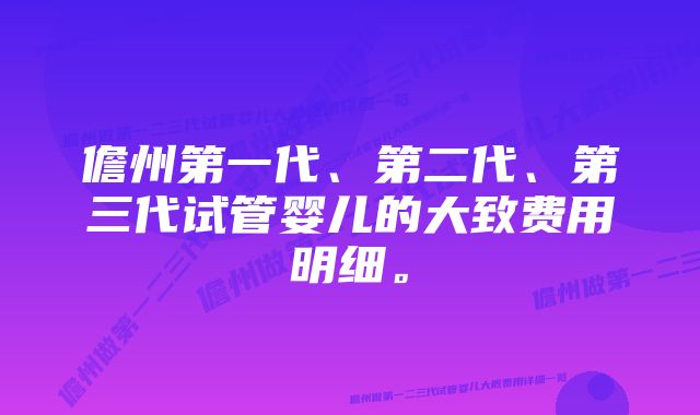 儋州第一代、第二代、第三代试管婴儿的大致费用明细。