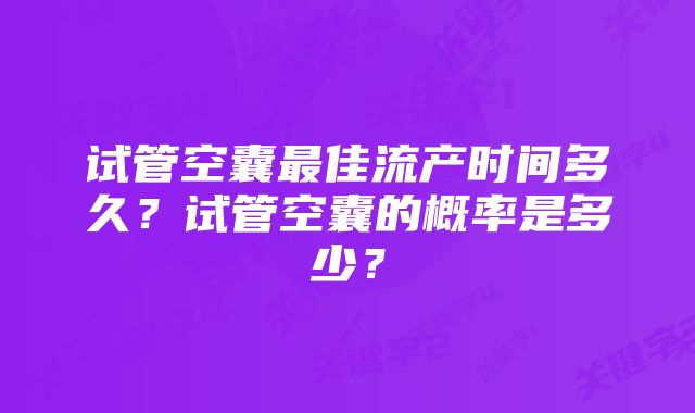 试管空囊最佳流产时间多久？试管空囊的概率是多少？