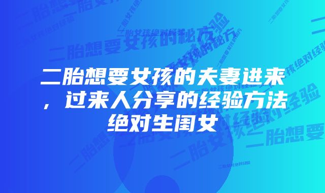 二胎想要女孩的夫妻进来，过来人分享的经验方法绝对生闺女