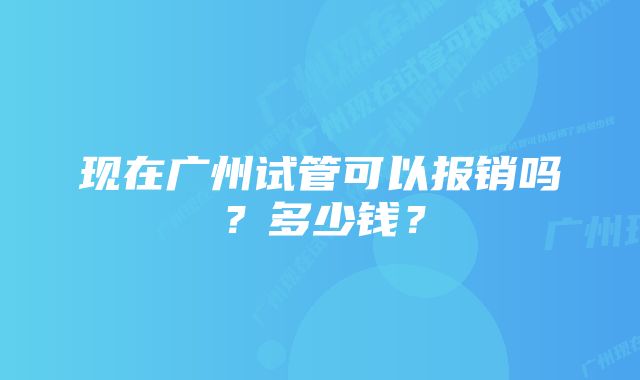 现在广州试管可以报销吗？多少钱？