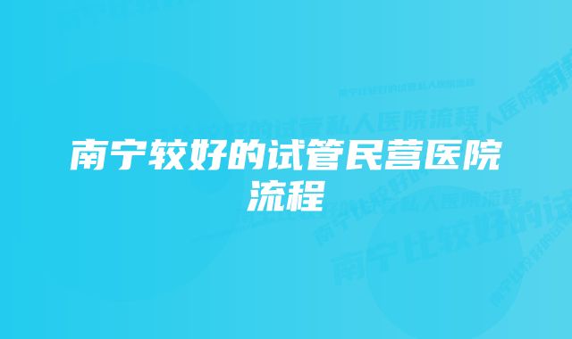 南宁较好的试管民营医院流程