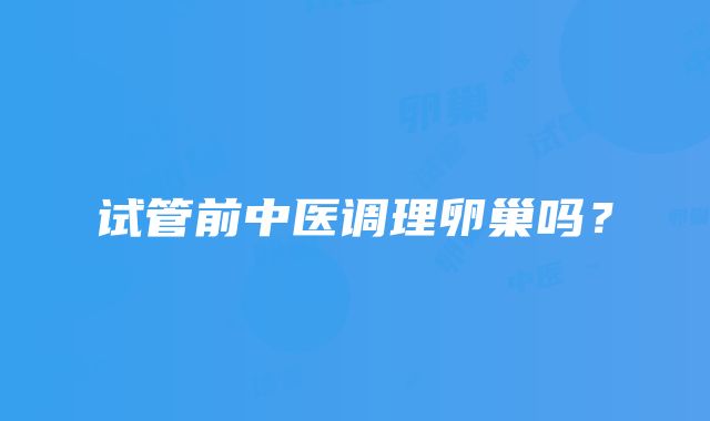 试管前中医调理卵巢吗？