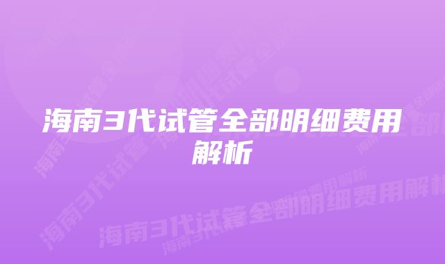 海南3代试管全部明细费用解析