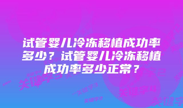 试管婴儿冷冻移植成功率多少？试管婴儿冷冻移植成功率多少正常？