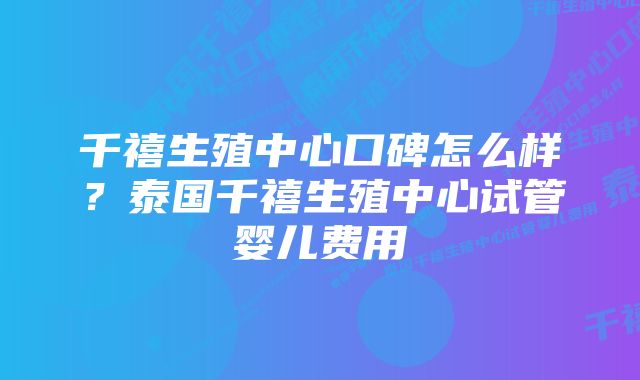 千禧生殖中心口碑怎么样？泰国千禧生殖中心试管婴儿费用