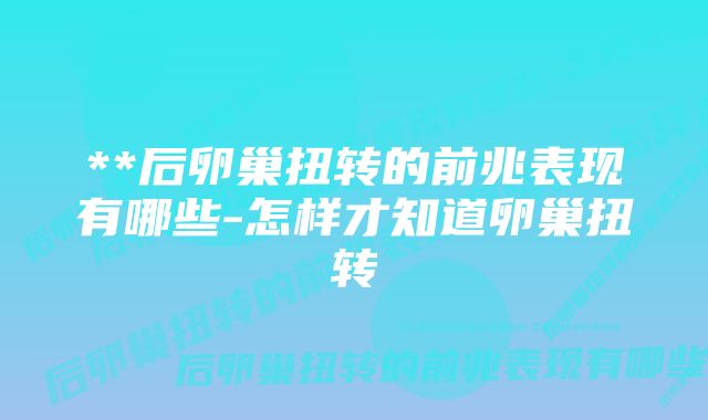 **后卵巢扭转的前兆表现有哪些-怎样才知道卵巢扭转