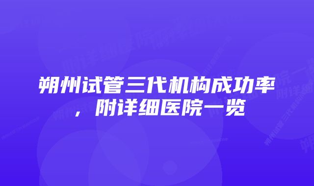 朔州试管三代机构成功率，附详细医院一览