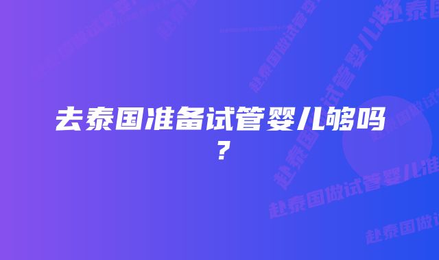 去泰国准备试管婴儿够吗？