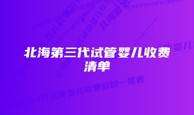 北海第三代试管婴儿收费清单